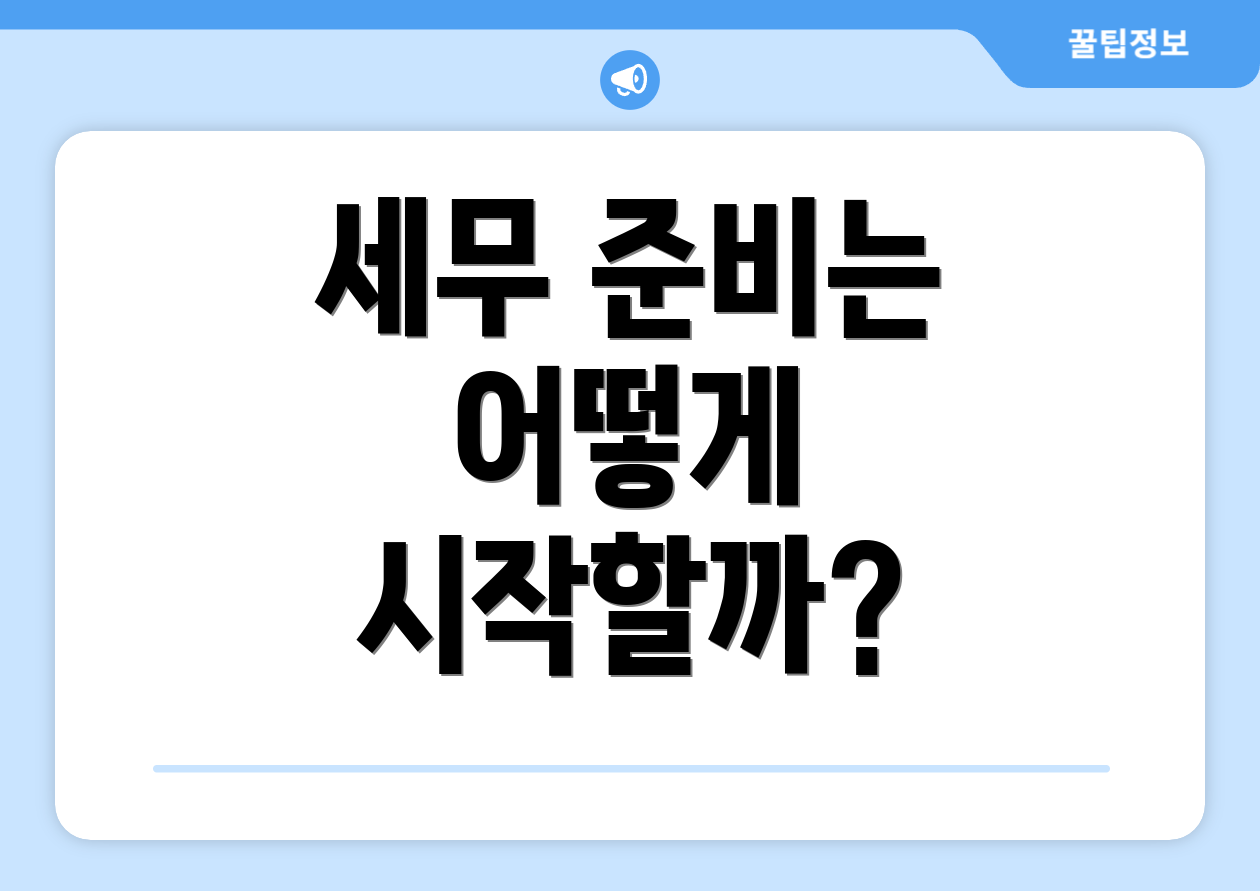 초보자도 쉽게 이해하는 2025년 개인사업자 세금 요약 5 세무 준비는 어떻게 시작할까?