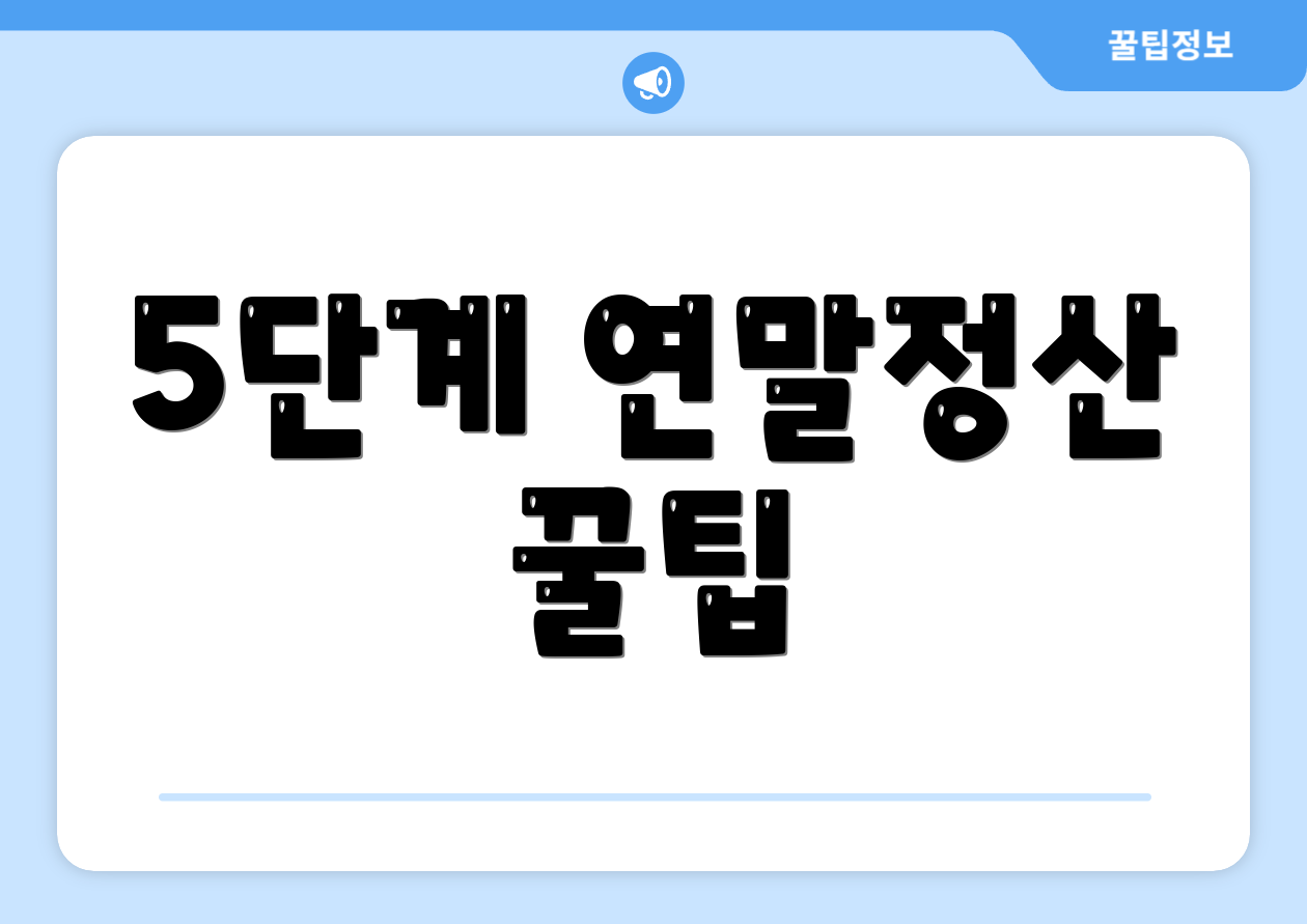 연말정산환급 소득 마스터하기: 핵심 9가지 포인트 2 5단계 연말정산 꿀팁